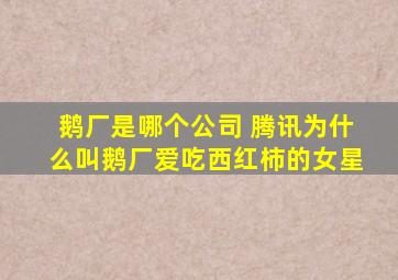 鹅厂是哪个公司 腾讯为什么叫鹅厂爱吃西红柿的女星